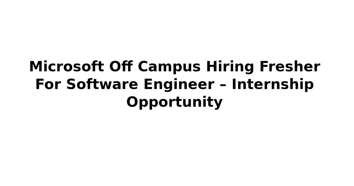 Microsoft Off Campus Hiring Fresher For Software Engineer – Internship Opportunity