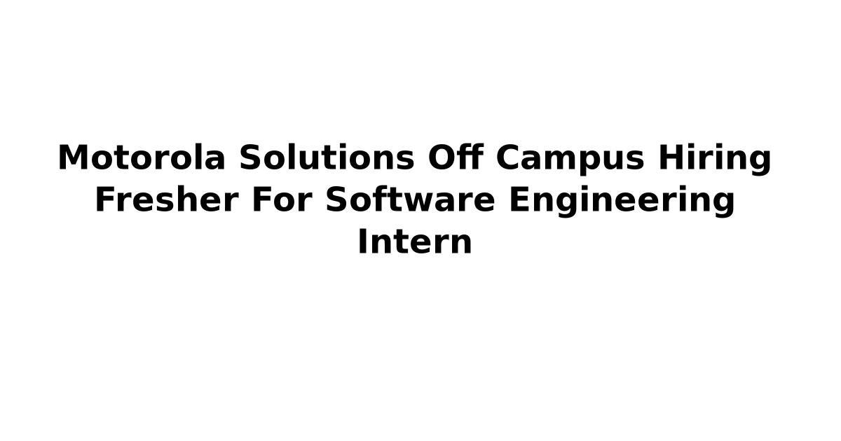 Motorola Solutions Off Campus Hiring Fresher For Software Engineering Intern