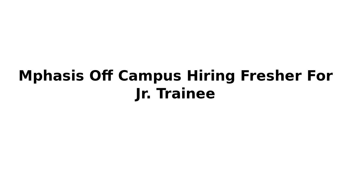 Mphasis Off Campus Hiring Fresher For Jr. Trainee