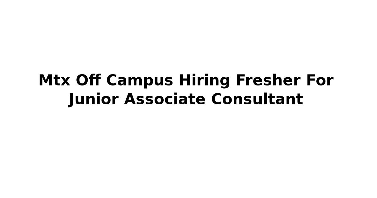 Mtx Off Campus Hiring Fresher For Junior Associate Consultant
