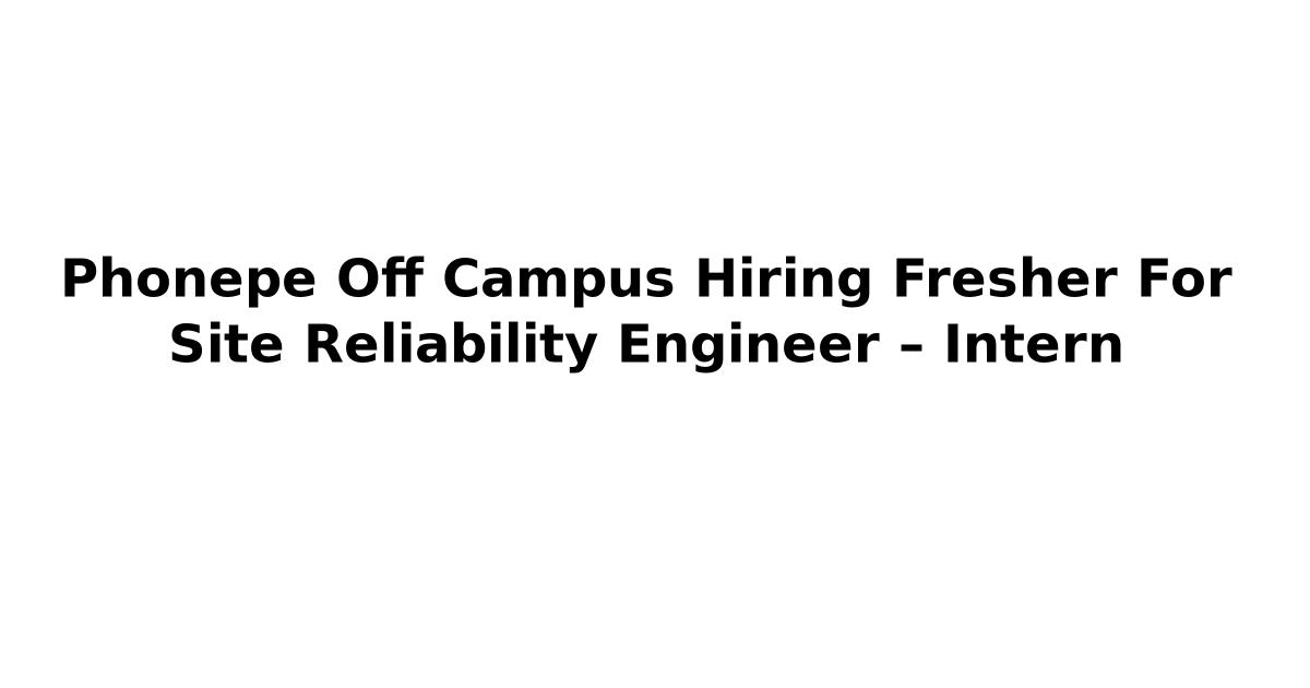 Phonepe Off Campus Hiring Fresher For Site Reliability Engineer – Intern