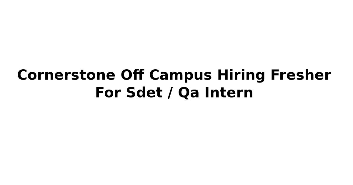 Cornerstone Off Campus Hiring Fresher For Sdet / Qa Intern