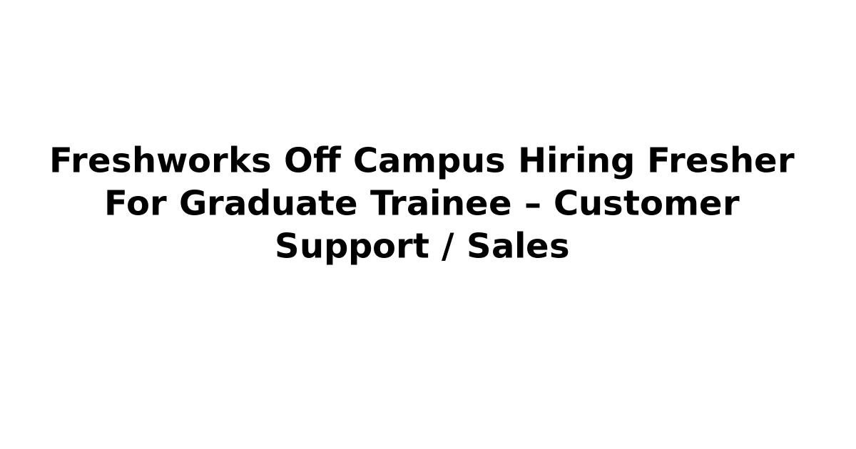 Freshworks Off Campus Hiring Fresher For Graduate Trainee – Customer Support / Sales