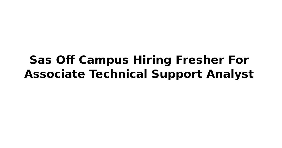 Sas Off Campus Hiring Fresher For Associate Technical Support Analyst