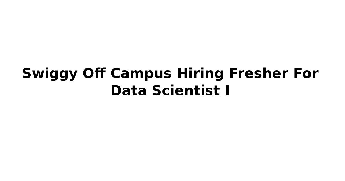 Swiggy Off Campus Hiring Fresher For Data Scientist I
