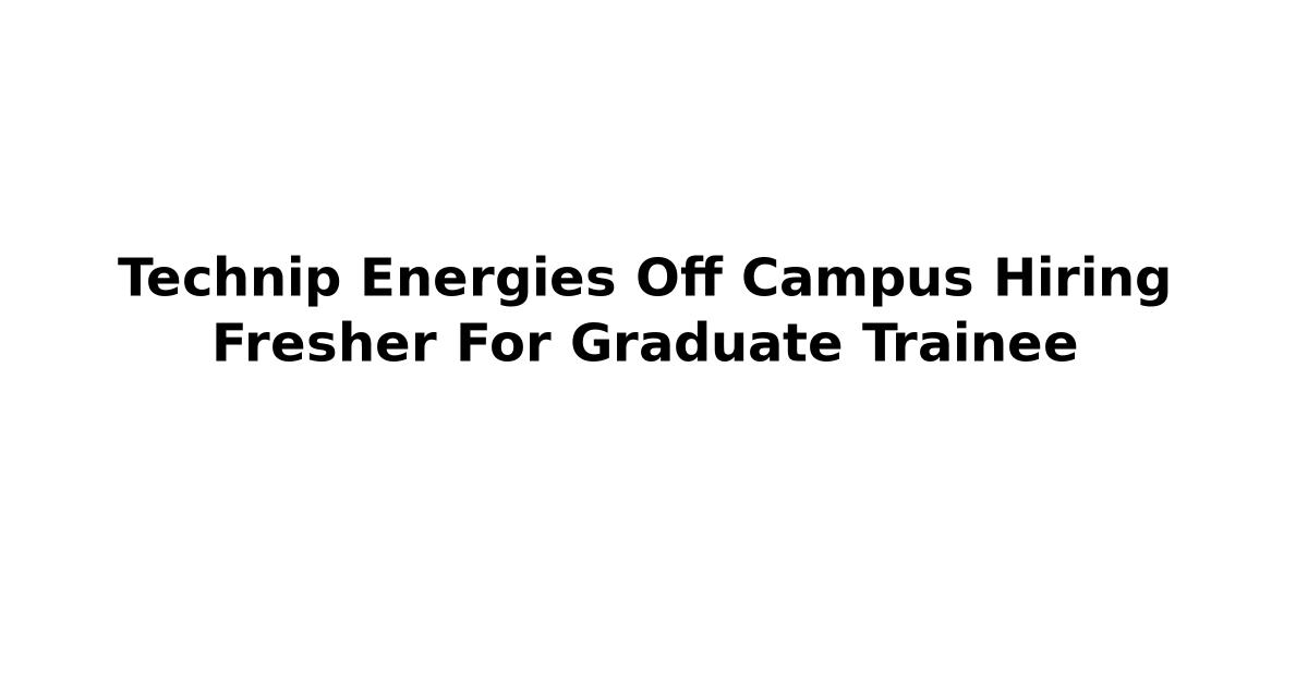 Technip Energies Off Campus Hiring Fresher For Graduate Trainee