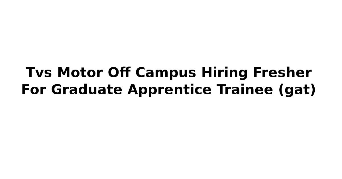 Tvs Motor Off Campus Hiring Fresher For Graduate Apprentice Trainee (gat)