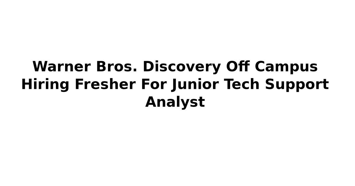 Warner Bros. Discovery Off Campus Hiring Fresher For Junior Tech Support Analyst