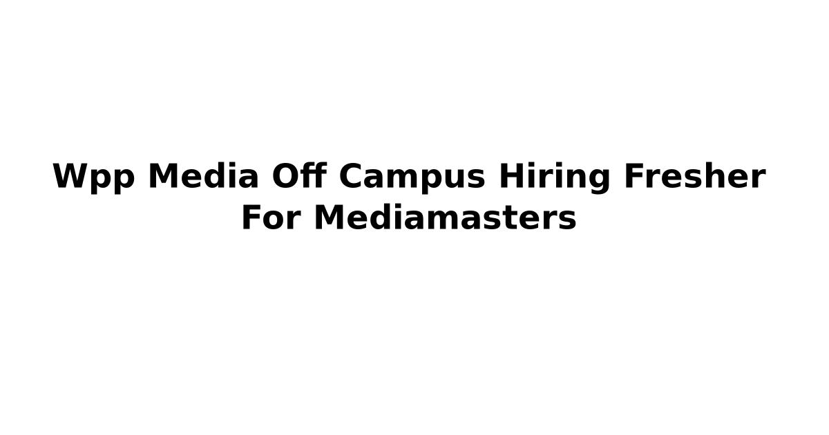 Wpp Media Off Campus Hiring Fresher For Mediamasters