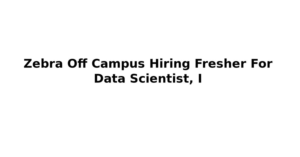Zebra Off Campus Hiring Fresher For Data Scientist, I