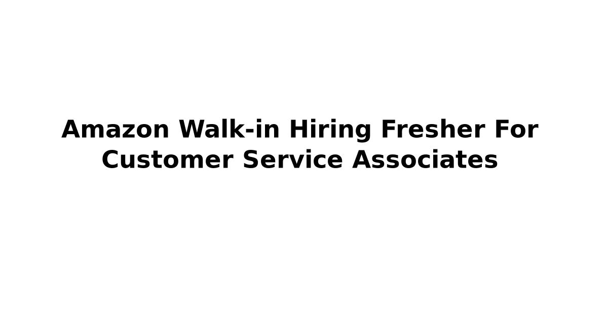 Amazon Walk-in Hiring Fresher For Customer Service Associates