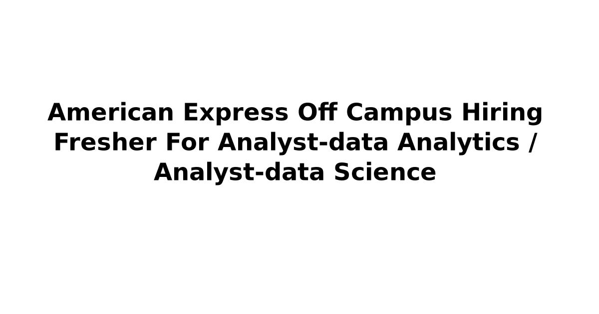 American Express Off Campus Hiring Fresher For Analyst-data Analytics / Analyst-data Science
