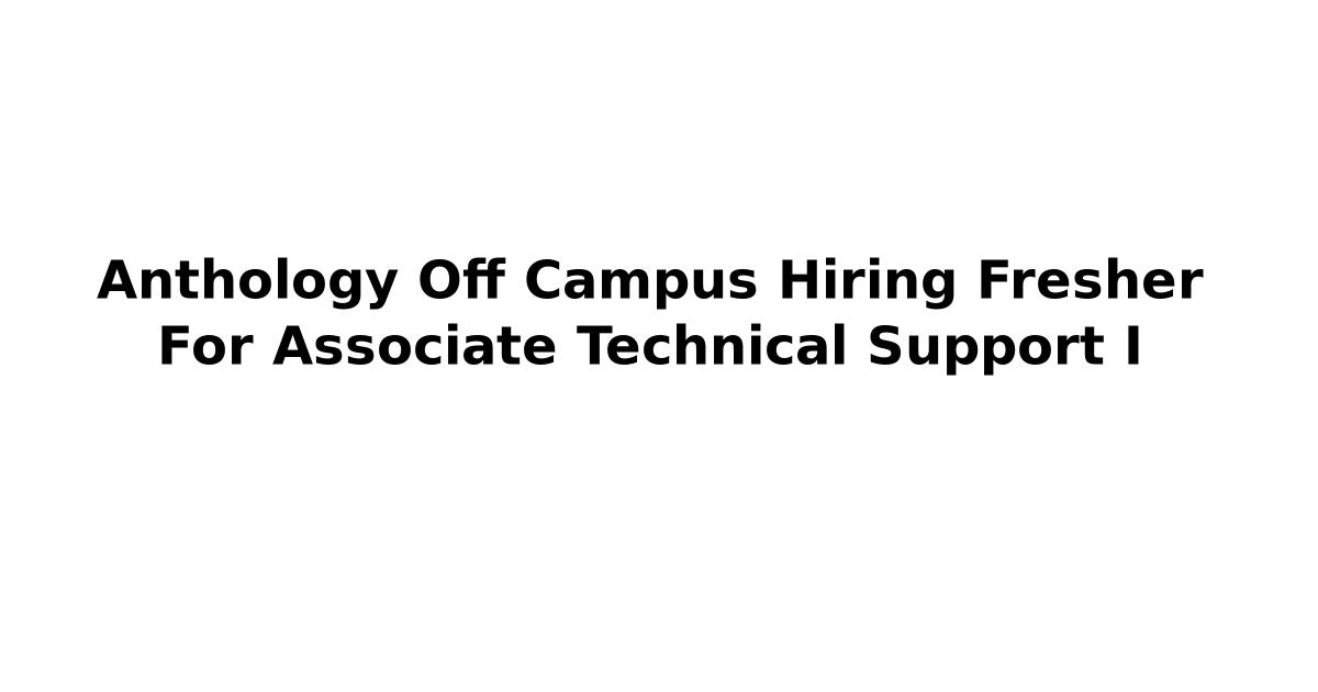 Anthology Off Campus Hiring Fresher For Associate Technical Support I