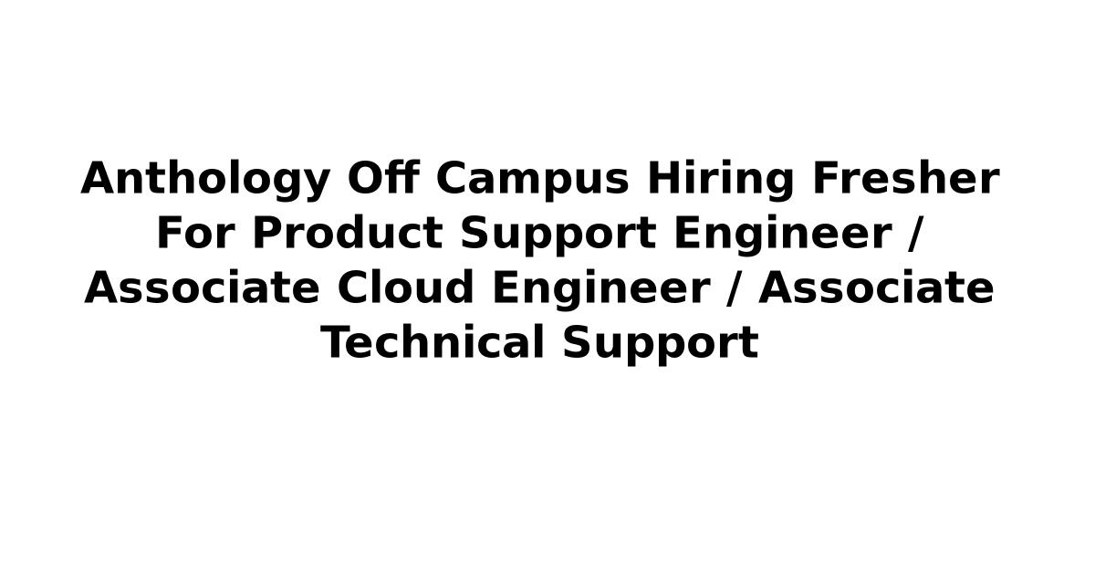 Anthology Off Campus Hiring Fresher For Product Support Engineer / Associate Cloud Engineer / Associate Technical Support