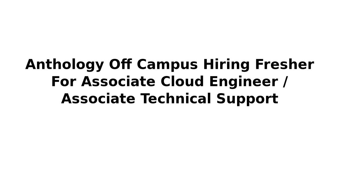 Anthology Off Campus Hiring Fresher For Associate Cloud Engineer / Associate Technical Support