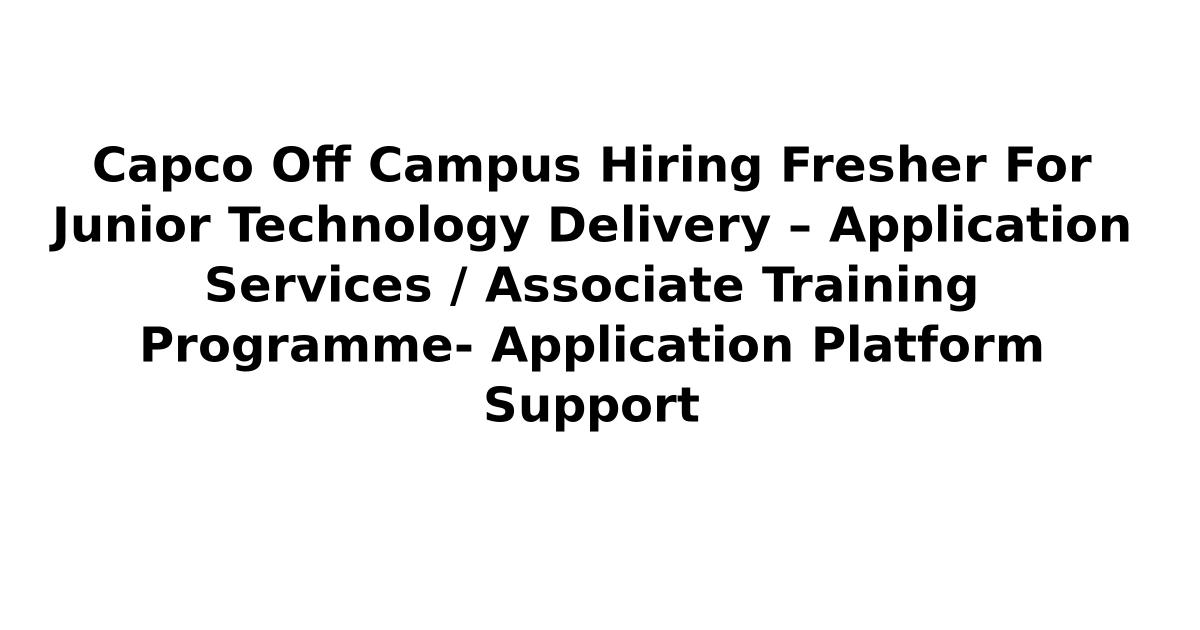 Capco Off Campus Hiring Fresher For Junior Technology Delivery – Application Services / Associate Training Programme- Application Platform Support
