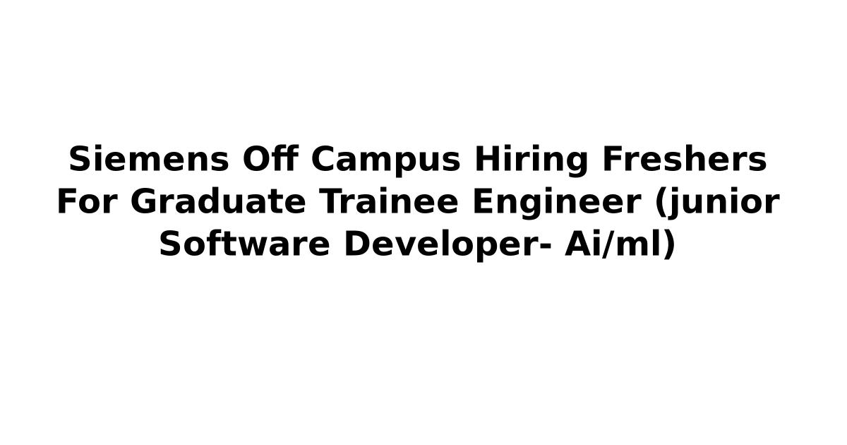Siemens Off Campus Hiring Freshers For Graduate Trainee Engineer (junior Software Developer- Ai/ml)