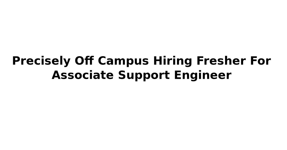 Precisely Off Campus Hiring Fresher For Associate Support Engineer