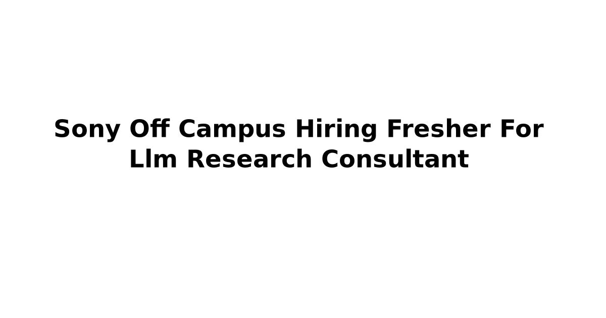 Sony Off Campus Hiring Fresher For Llm Research Consultant