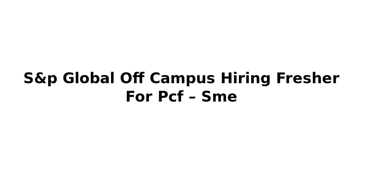 S&p Global Off Campus Hiring Fresher For Pcf – Sme