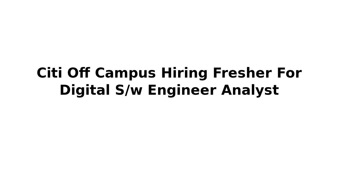 Citi Off Campus Hiring Fresher For Digital S/w Engineer Analyst