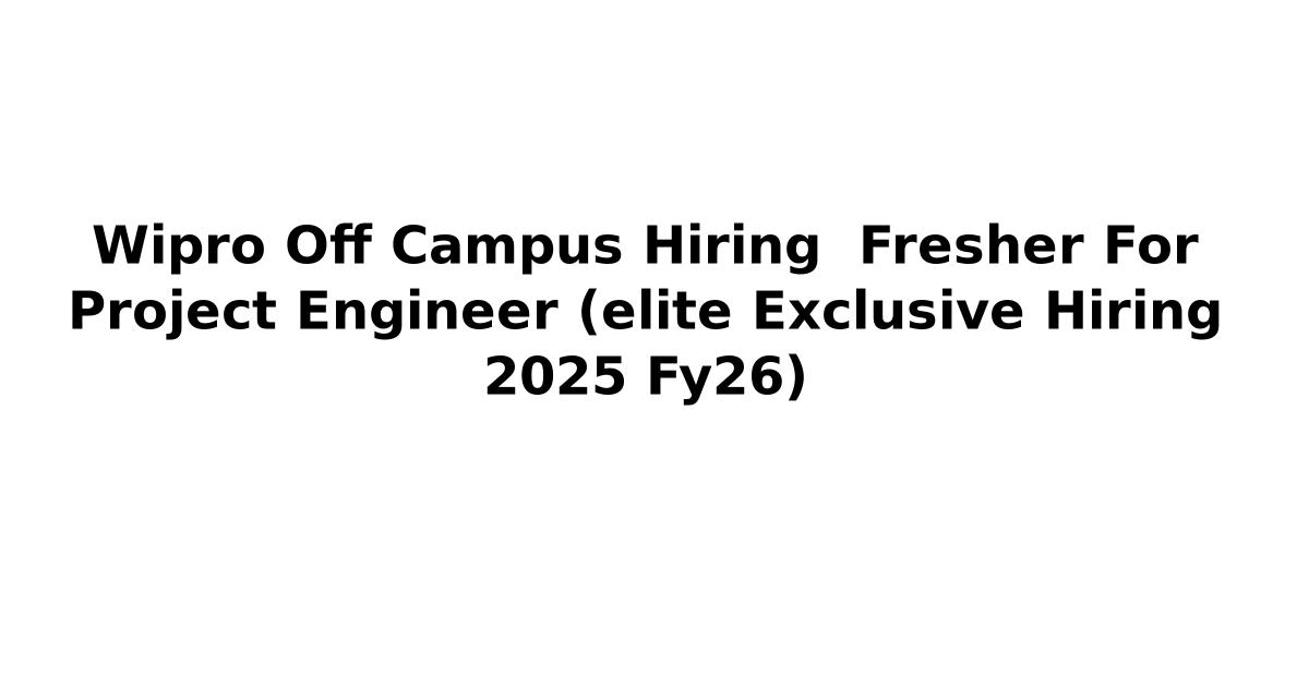 Wipro Off Campus Hiring Fresher For Project Engineer (elite Exclusive Hiring 2025 Fy26)
