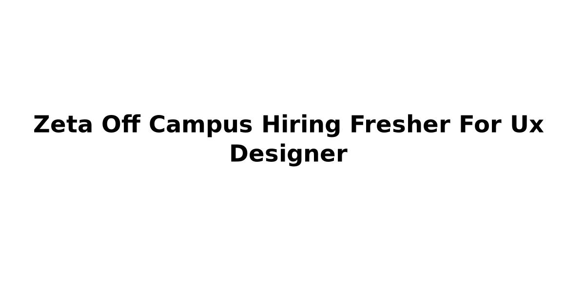 Zeta Off Campus Hiring Fresher For Ux Designer