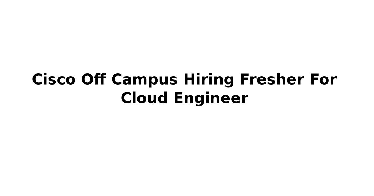 Cisco Off Campus Hiring Fresher For Cloud Engineer