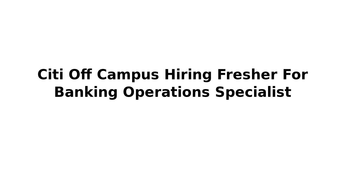 Citi Off Campus Hiring Fresher For Banking Operations Specialist