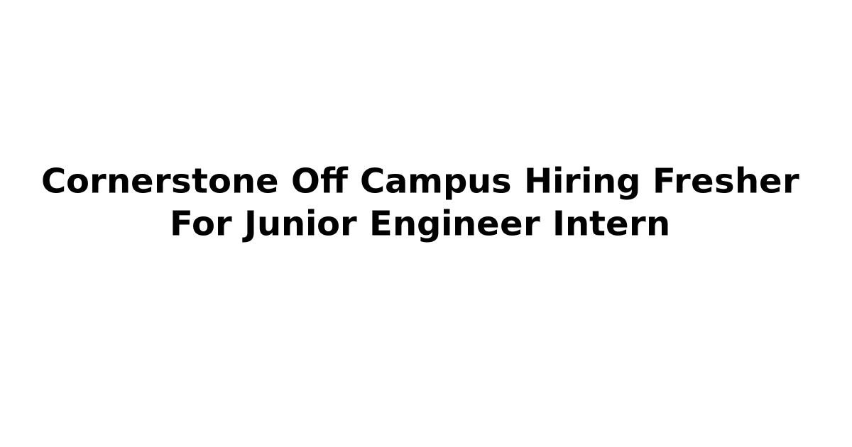 Cornerstone Off Campus Hiring Fresher For Junior Engineer Intern