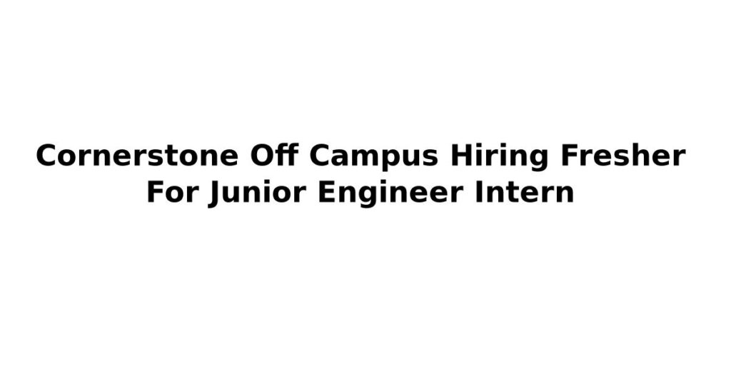 Cornerstone Off Campus Hiring Fresher For Junior Engineer Intern