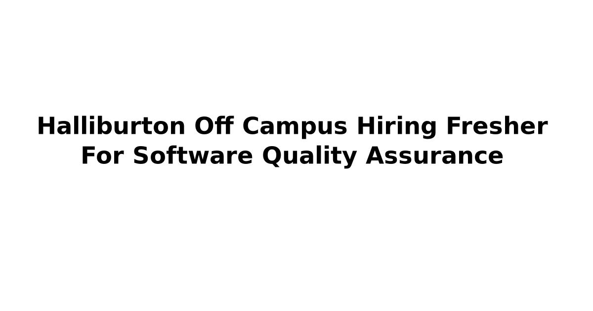Halliburton Off Campus Hiring Fresher For Software Quality Assurance