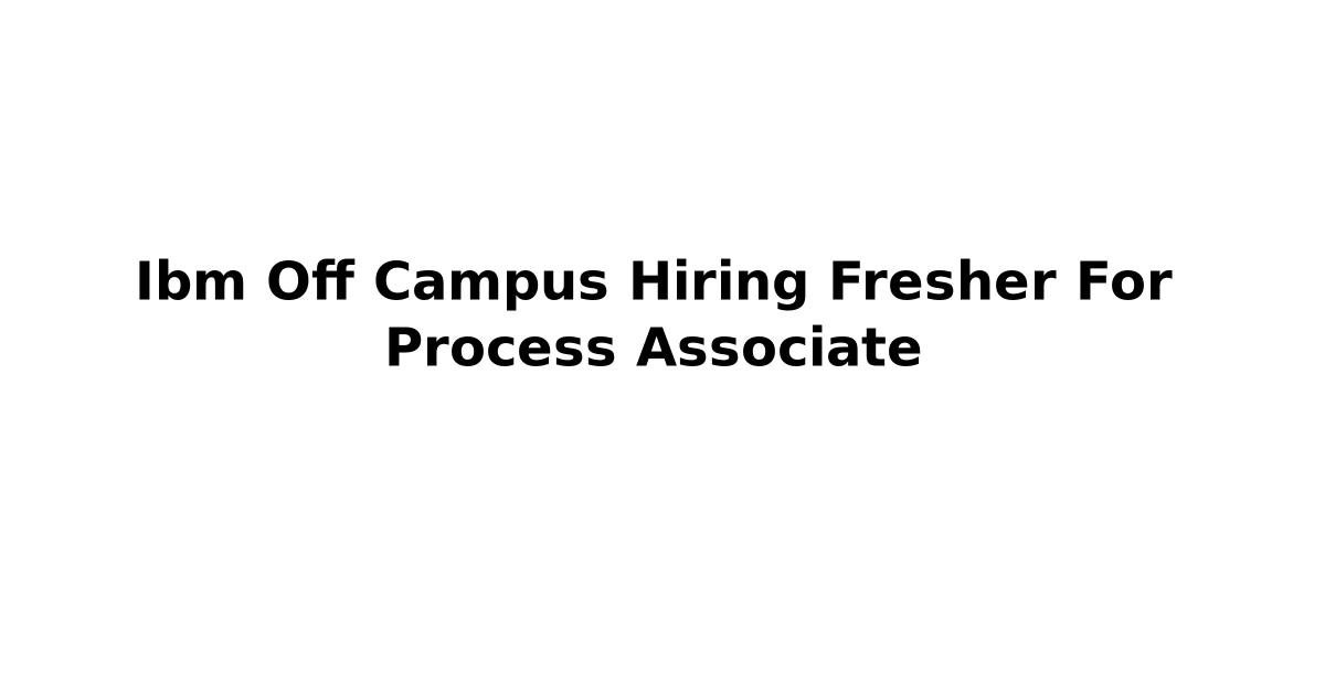 Ibm Off Campus Hiring Fresher For Process Associate
