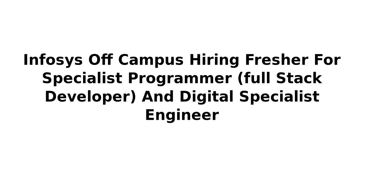 Infosys Off Campus Hiring Fresher For Specialist Programmer (full Stack Developer) And Digital Specialist Engineer