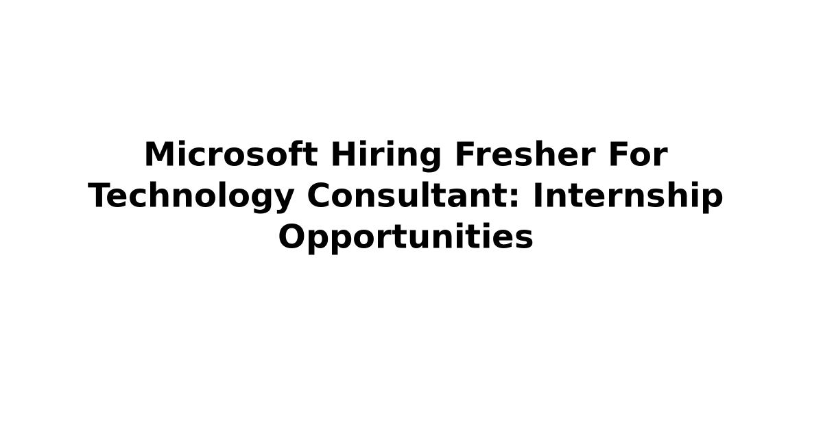Microsoft Hiring Fresher For Technology Consultant: Internship Opportunities