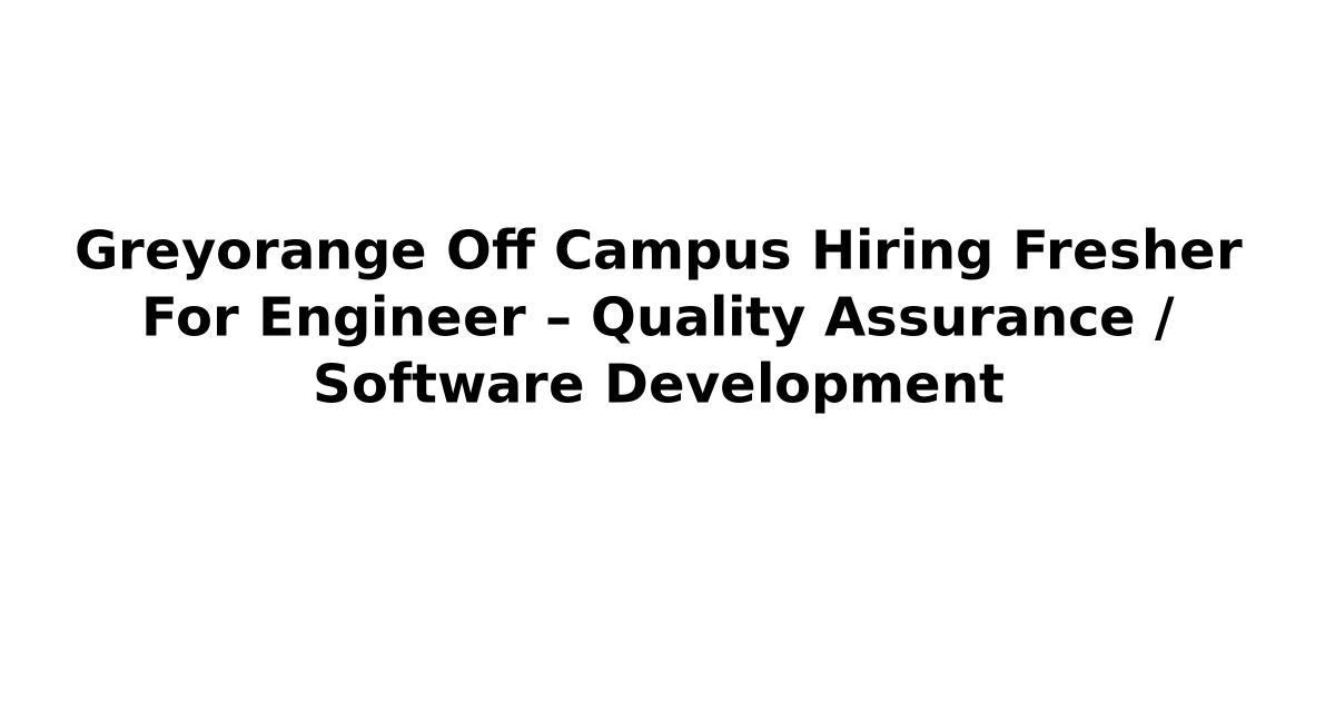 Greyorange Off Campus Hiring Fresher For Engineer – Quality Assurance / Software Development