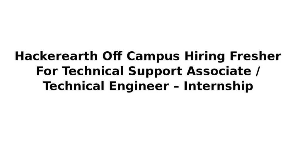 Hackerearth Off Campus Hiring Fresher For Technical Support Associate / Technical Engineer – Internship
