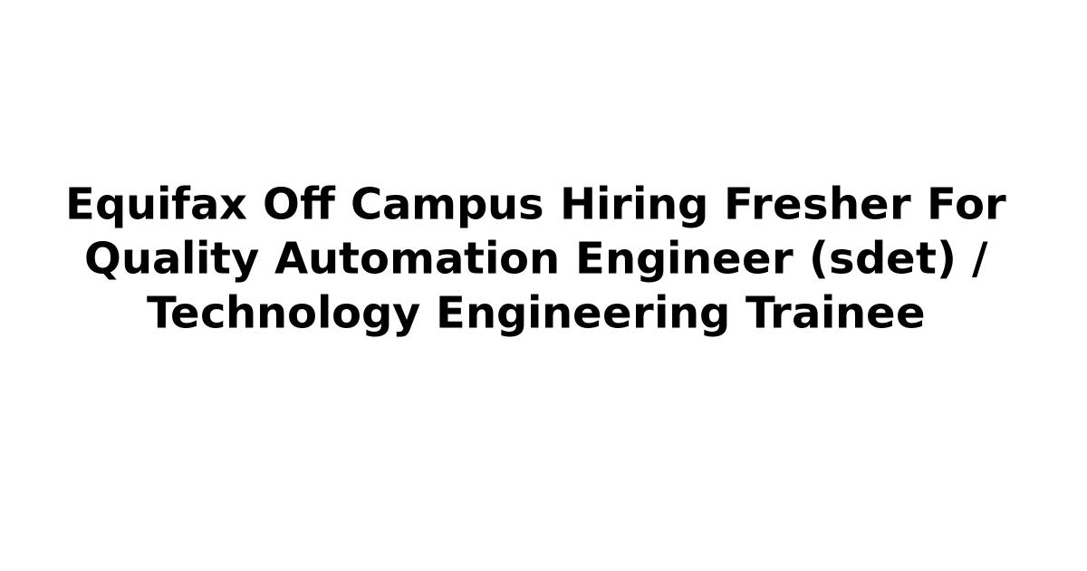 Equifax Off Campus Hiring Fresher For Quality Automation Engineer (sdet) / Technology Engineering Trainee