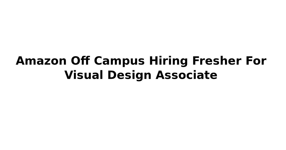 Amazon Off Campus Hiring Fresher For Visual Design Associate