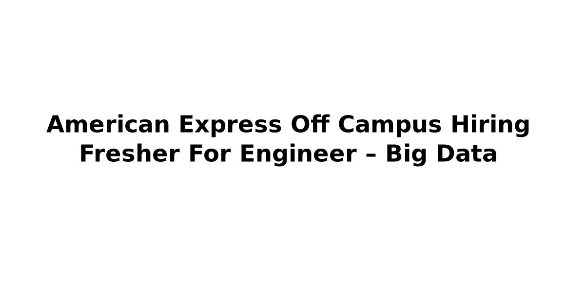 American Express Off Campus Hiring Fresher For Engineer – Big Data