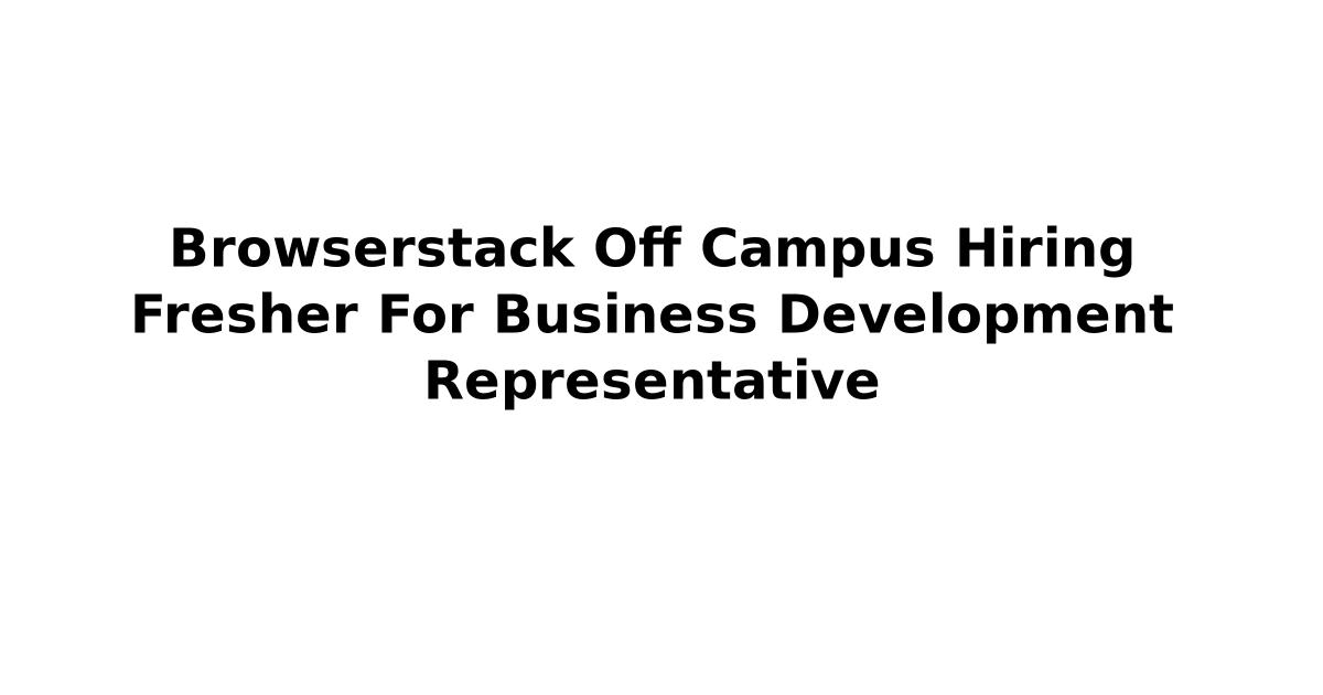 Browserstack Off Campus Hiring Fresher For Business Development Representative