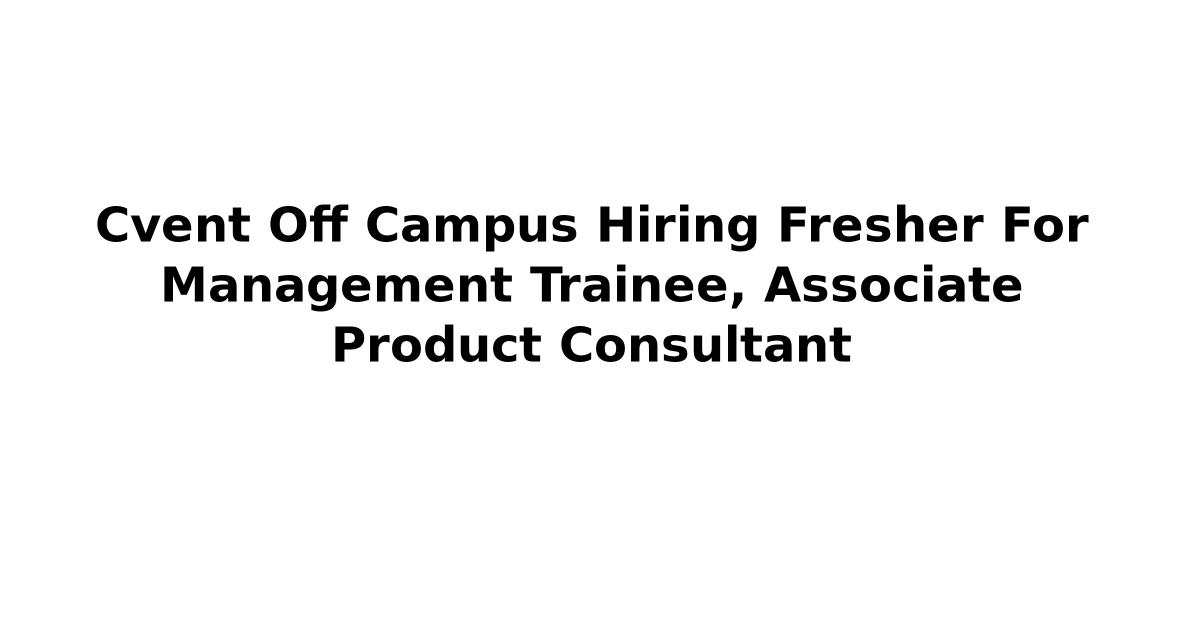 Cvent Off Campus Hiring Fresher For Management Trainee, Associate Product Consultant