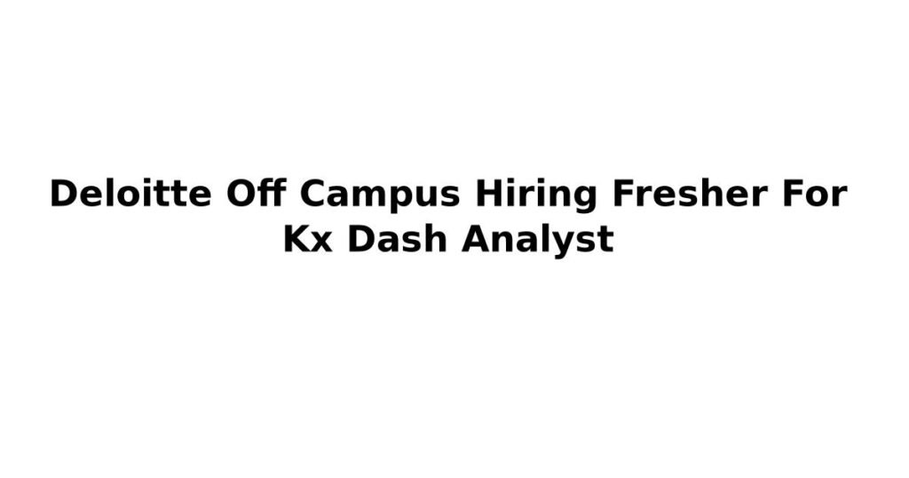 Deloitte Off Campus Hiring Fresher For Kx Dash Analyst