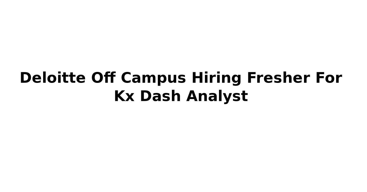 Deloitte Off Campus Hiring Fresher For Kx Dash Analyst