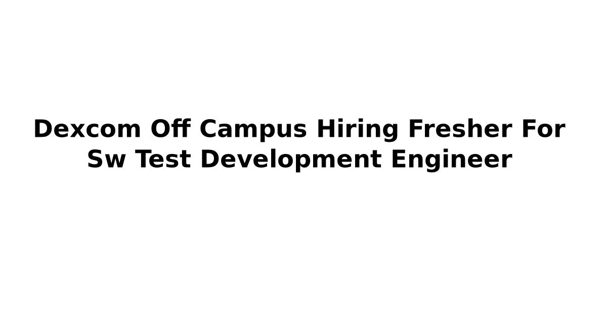 Dexcom Off Campus Hiring Fresher For Sw Test Development Engineer