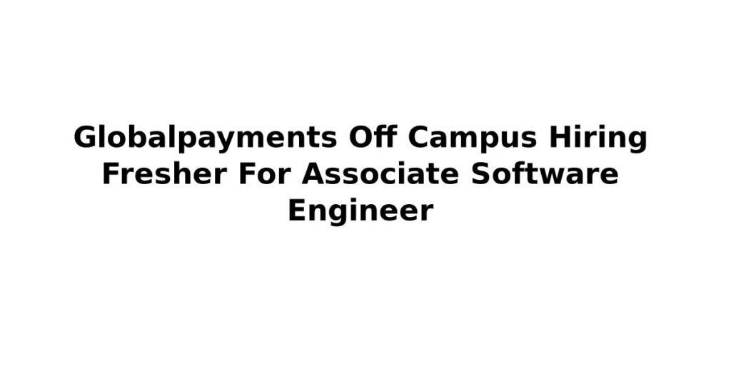 Globalpayments Off Campus Hiring Fresher For Associate Software Engineer