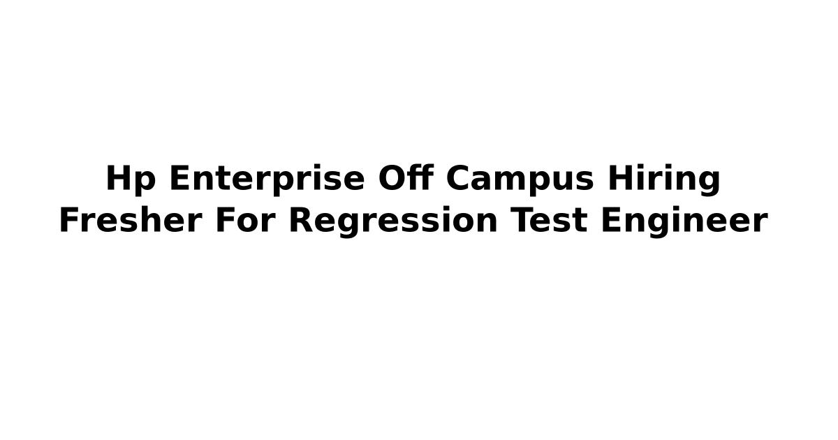 Hp Enterprise Off Campus Hiring Fresher For Regression Test Engineer