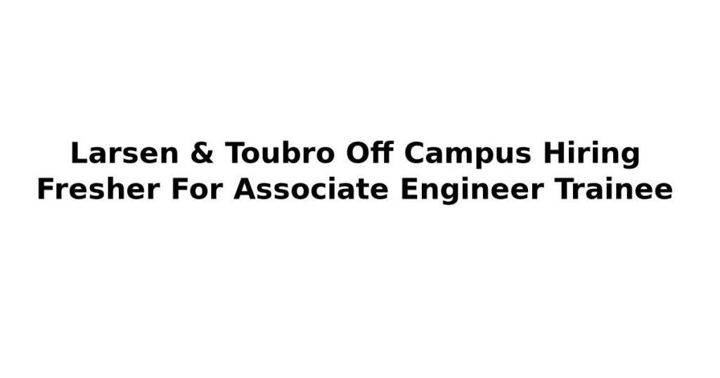 Larsen & Toubro Off Campus Hiring Fresher For Associate Engineer Trainee