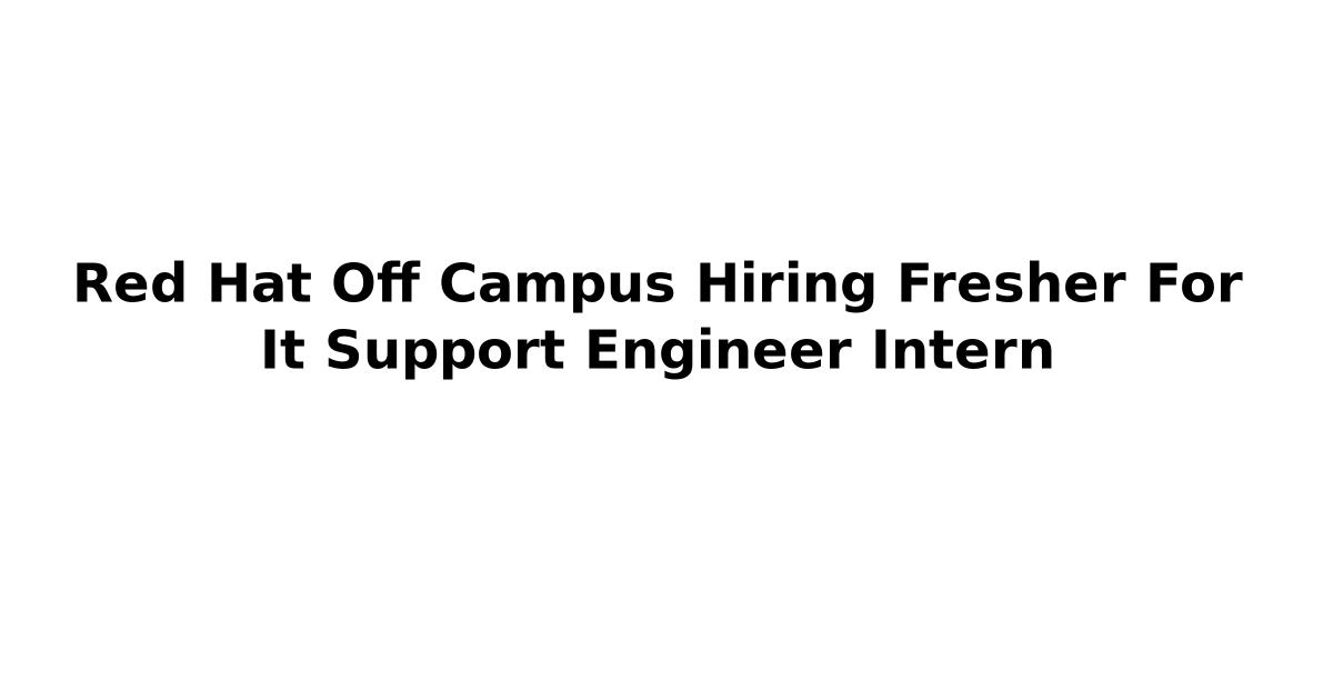 Red Hat Off Campus Hiring Fresher For It Support Engineer Intern
