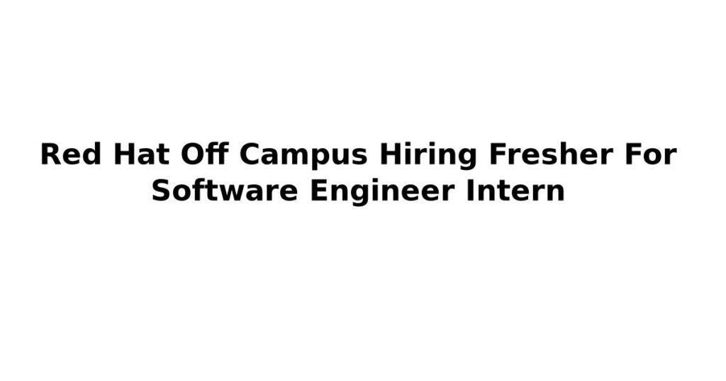 Red Hat Off Campus Hiring Fresher For Software Engineer Intern